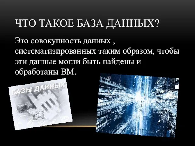 ЧТО ТАКОЕ БАЗА ДАННЫХ? Это совокупность данных , систематизированных таким образом,