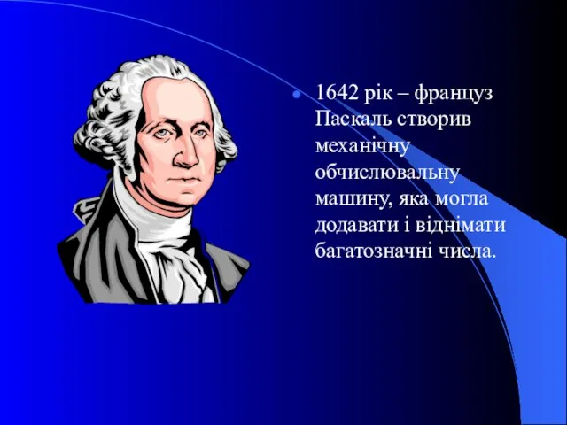 1642 рік – француз Паскаль створив механічну обчислювальну машину, яка могла додавати і віднімати багатозначні числа.