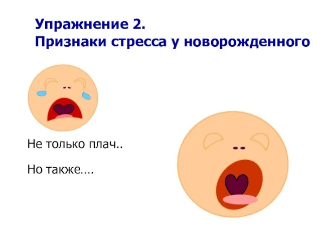 Упражнение 2. Признаки стресса у новорожденного Не только плач.. Но также….