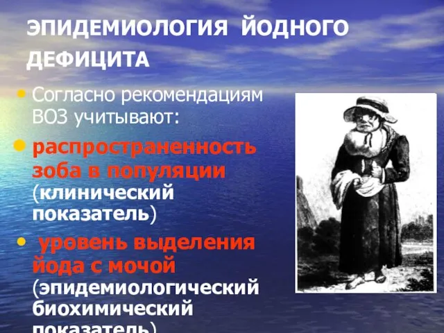 ЭПИДЕМИОЛОГИЯ ЙОДНОГО ДЕФИЦИТА Согласно рекомендациям ВОЗ учитывают: распространенность зоба в популяции