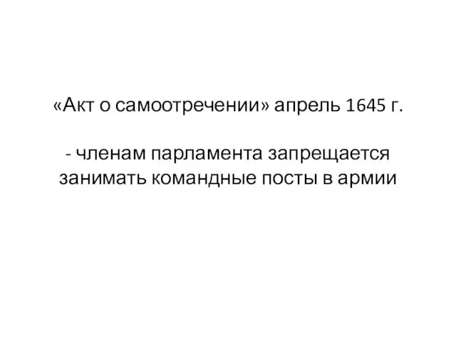 «Акт о самоотречении» апрель 1645 г. - членам парламента запрещается занимать командные посты в армии