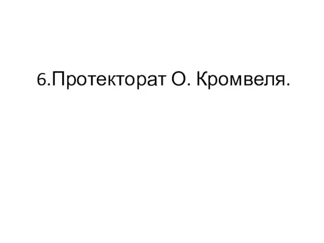 6.Протекторат О. Кромвеля.