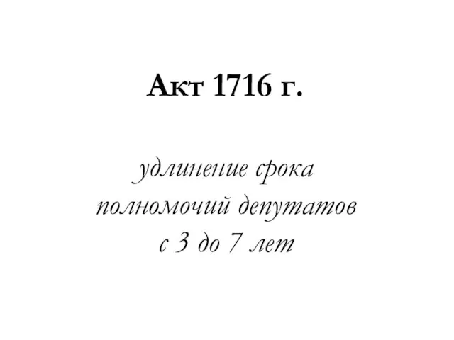 Акт 1716 г. удлинение срока полномочий депутатов с 3 до 7 лет