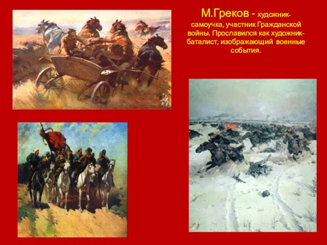 М.Греков - художник-самоучка, участник Гражданской войны. Прославился как художник-баталист, изображающий военные события.