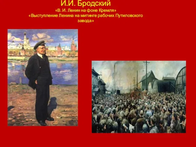 И.И. Бродский «В. И. Ленин на фоне Кремля» «Выступление Ленина на митинге рабочих Путиловского завода»