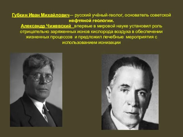 Губкин Иван Михайлович— русский учёный-геолог, основатель советской нефтяной геологии. Александр Чижевский