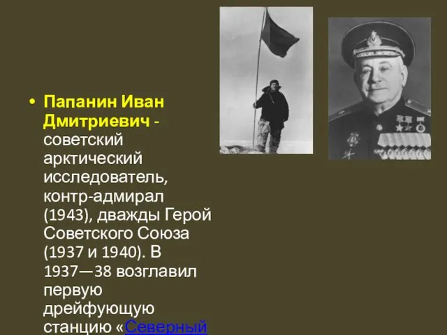 Папанин Иван Дмитриевич - советский арктический исследователь, контр-адмирал (1943), дважды Герой