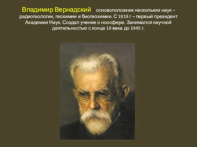 Владимир Вернадский – основоположник нескольких наук – радиогеологии, геохимии и биогеохимии.