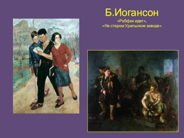 Б.Иогансон «Рабфак идет», «На старом Уральском заводе»