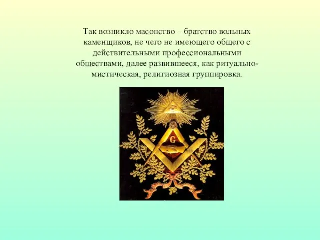 Так возникло масонство – братство вольных каменщиков, не чего не имеющего