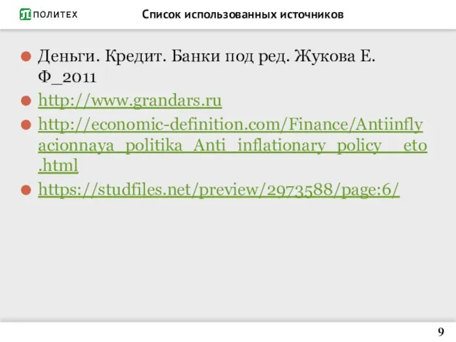 Список использованных источников Деньги. Кредит. Банки под ред. Жукова Е.Ф_2011 http://www.grandars.ru http://economic-definition.com/Finance/Antiinflyacionnaya_politika_Anti_inflationary_policy__eto.html https://studfiles.net/preview/2973588/page:6/ 9