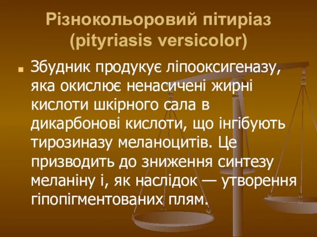 Різнокольоровий пітиріаз (pityriasis versicolor) Збудник продукує ліпооксигеназу, яка окислює ненасичені жирні