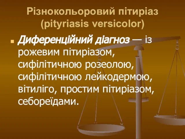 Різнокольоровий пітиріаз (pityriasis versicolor) Диференційний діагноз — із рожевим пітиріазом, сифілітичною