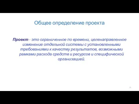 Общее определение проекта Проект - это ограниченное по времени, целенаправленное изменение