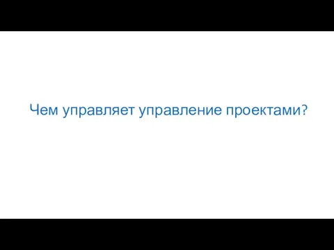 Чем управляет управление проектами?