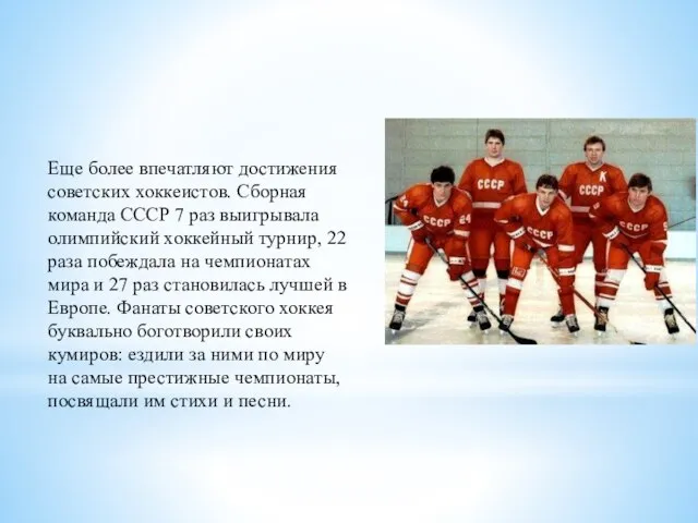 Еще более впечатляют достижения советских хоккеистов. Сборная команда СССР 7 раз
