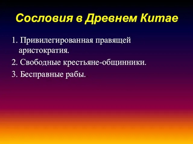 Сословия в Древнем Китае 1. Привилегированная правящей аристократия. 2. Свободные крестьяне-общинники. 3. Бесправные рабы..