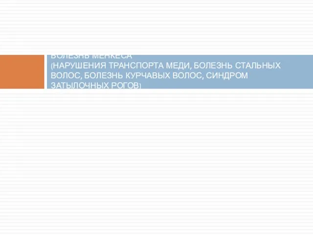 БОЛЕЗНЬ МЕНКЕСА (НАРУШЕНИЯ ТРАНСПОРТА МЕДИ, БОЛЕЗНЬ СТАЛЬНЫХ ВОЛОС, БОЛЕЗНЬ КУРЧАВЫХ ВОЛОС, СИНДРОМ ЗАТЫЛОЧНЫХ РОГОВ)