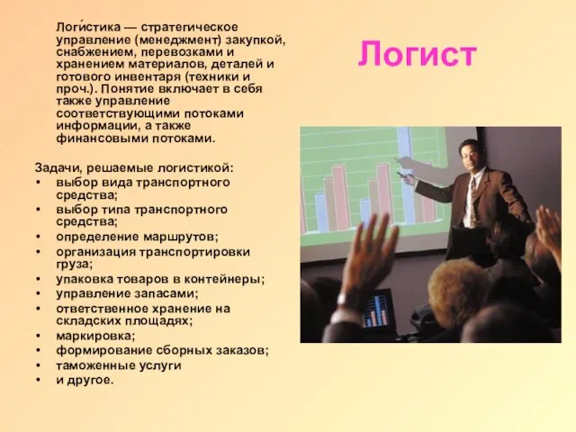 Логист Логи́стика — стратегическое управление (менеджмент) закупкой, снабжением, перевозками и хранением