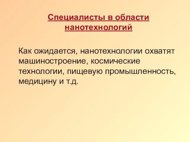 Специалисты в области нанотехнологий Как ожидается, нанотехнологии охватят машиностроение, космические технологии, пищевую промышленность, медицину и т.д.