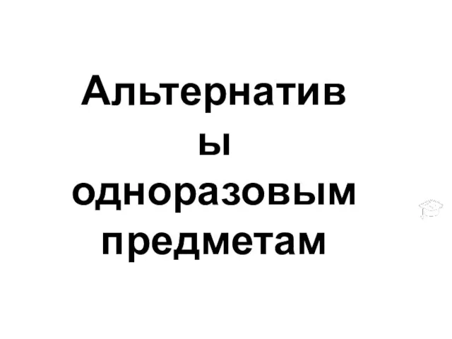 Альтернативы одноразовым предметам