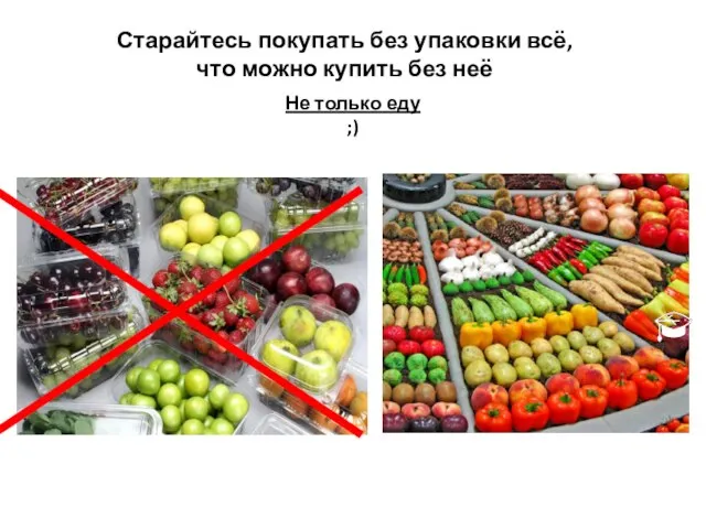 Старайтесь покупать без упаковки всё, что можно купить без неё Не только еду ;)