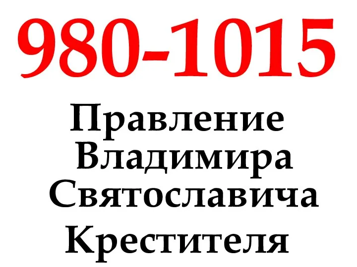 980-1015 Правление Владимира Святославича Крестителя