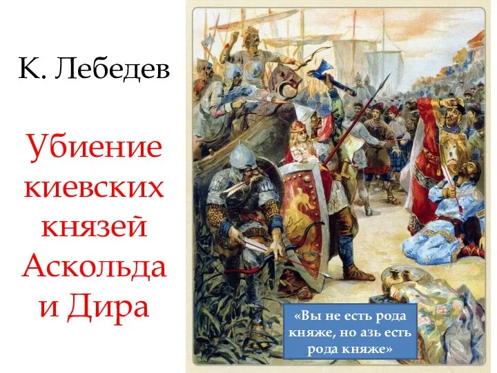 К. Лебедев Убиение киевскихкнязей Аскольда и Дира «Вы не есть рода