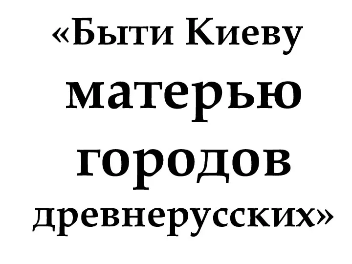 «Быти Киеву матерью городов древнерусских»