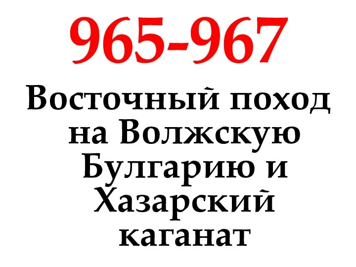 965-967 Восточный поход на Волжскую Булгарию и Хазарский каганат