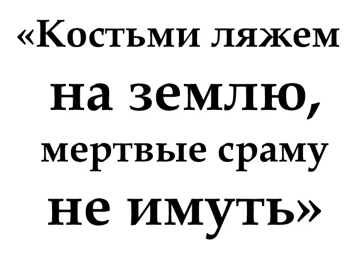 «Костьми ляжем на землю, мертвые сраму не имуть»