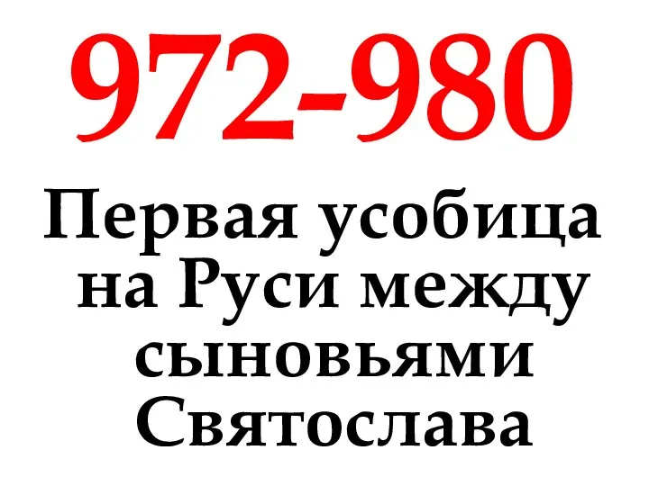 972-980 Первая усобица на Руси между сыновьями Святослава