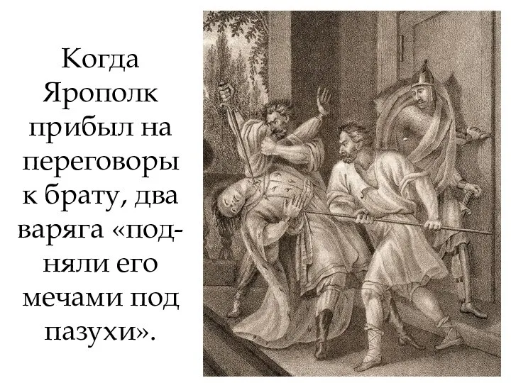 Когда Ярополк прибыл на переговоры к брату, два варяга «под-няли его мечами под пазухи».