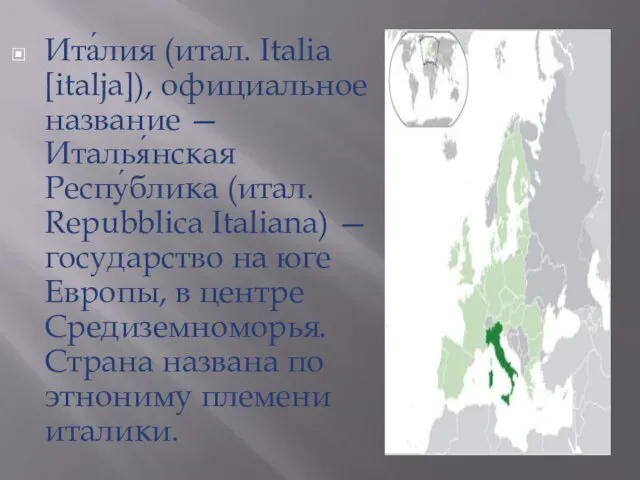 Ита́лия (итал. Italia [italja]), официальное название — Италья́нская Респу́блика (итал. Repubblica