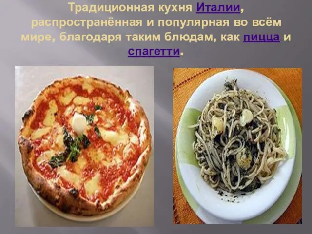 Традиционная кухня Италии, распространённая и популярная во всём мире, благодаря таким блюдам, как пицца и спагетти.