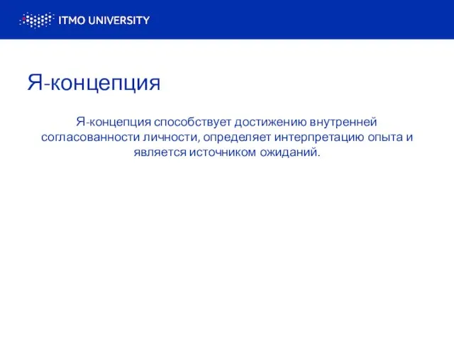 Я-концепция Я-концепция способствует достижению внутренней согласованности личности, определяет интерпретацию опыта и является источником ожиданий.