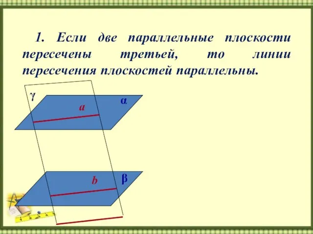 1. Если две параллельные плоскости пересечены третьей, то линии пересечения плоскостей параллельны.