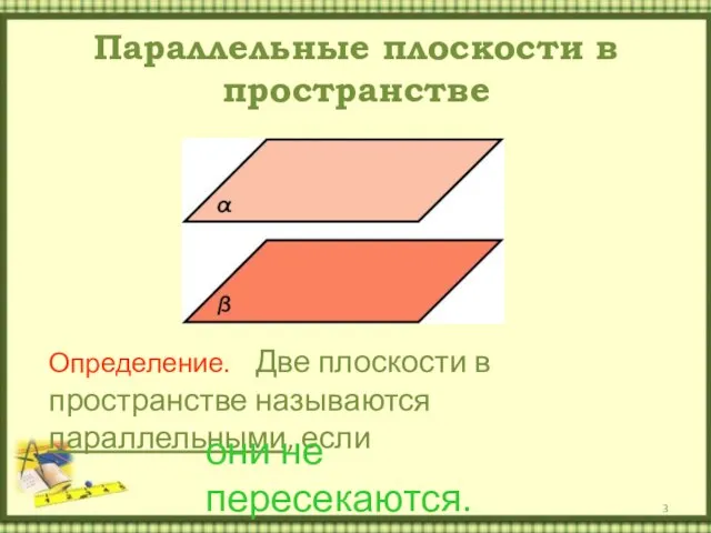 Параллельные плоскости в пространстве Определение. Две плоскости в пространстве называются параллельными, если они не пересекаются.