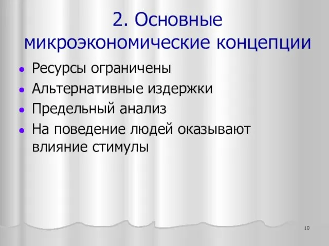 2. Основные микроэкономические концепции Ресурсы ограничены Альтернативные издержки Предельный анализ На поведение людей оказывают влияние стимулы