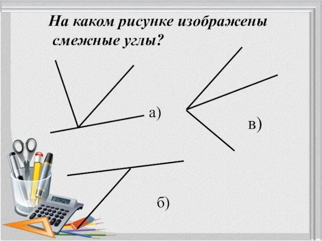 На каком рисунке изображены смежные углы? а) в) б)