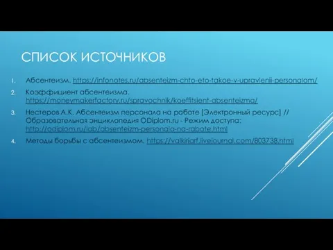 СПИСОК ИСТОЧНИКОВ Абсентеизм. https://infonotes.ru/absenteizm-chto-eto-takoe-v-upravlenii-personalom/ Коэффициент абсентеизма. https://moneymakerfactory.ru/spravochnik/koeffitsient-absenteizma/ Нестеров А.К. Абсентеизм персонала