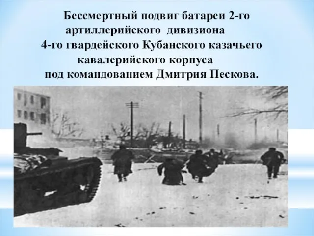 Бессмертный подвиг батареи 2-го артиллерийского дивизиона 4-го гвардейского Кубанского казачьего кавалерийского корпуса под командованием Дмитрия Пескова.