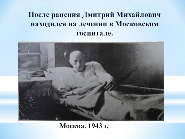 После ранения Дмитрий Михайлович находился на лечении в Московском госпитале. Москва. 1943 г.