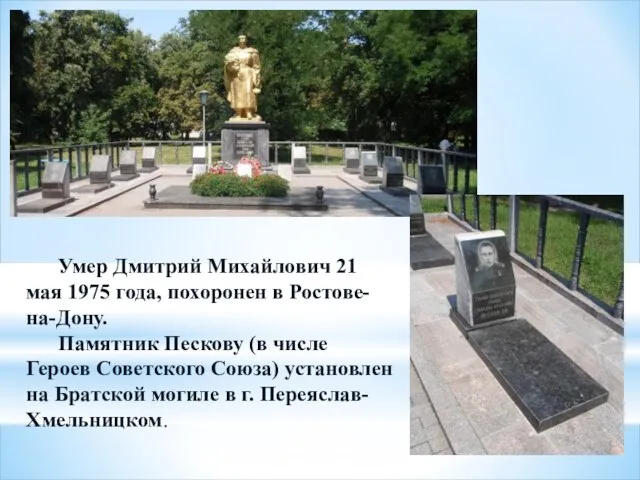 Умер Дмитрий Михайлович 21 мая 1975 года, похоронен в Ростове-на-Дону. Памятник