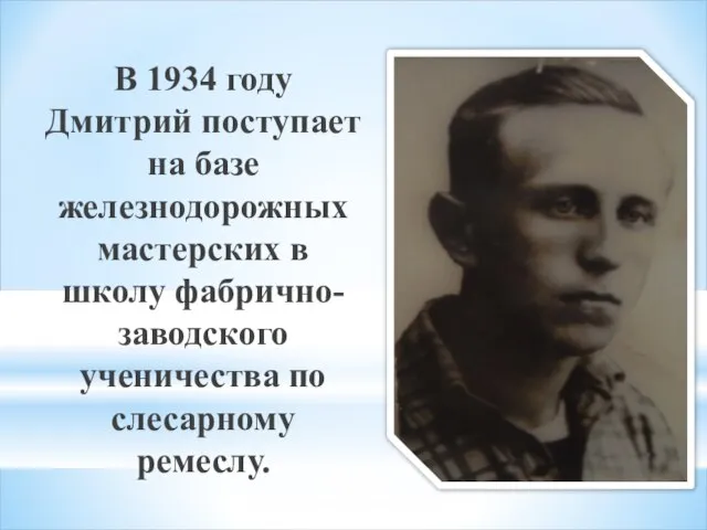 В 1934 году Дмитрий поступает на базе железнодорожных мастерских в школу фабрично-заводского ученичества по слесарному ремеслу.