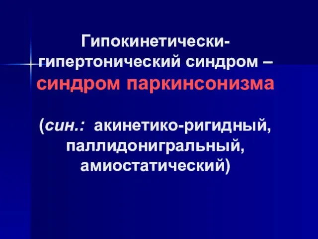 Гипокинетически-гипертонический синдром – синдром паркинсонизма (син.: акинетико-ригидный, паллидонигральный, амиостатический)