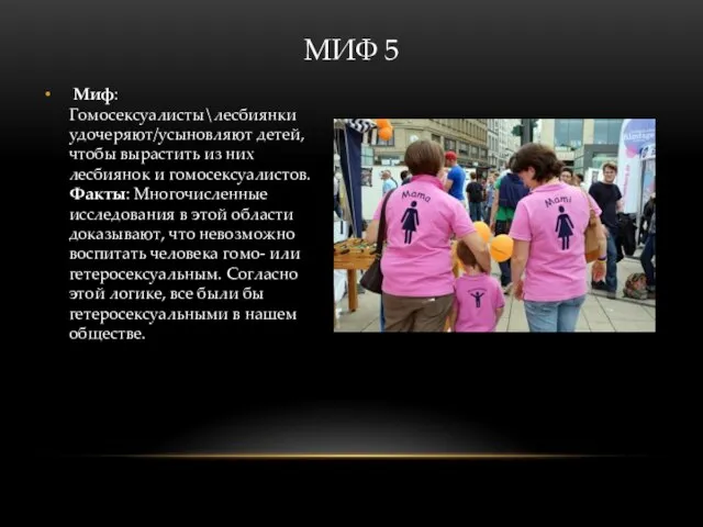 Миф: Гомосексуалисты\лесбиянки удочеряют/усыновляют детей, чтобы вырастить из них лесбиянок и гомосексуалистов.