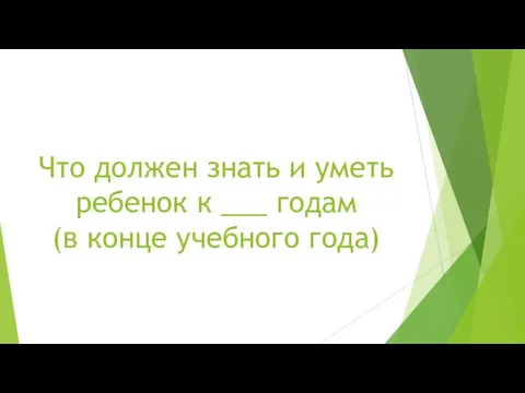 Что должен знать и уметь ребенок к ___ годам (в конце учебного года)