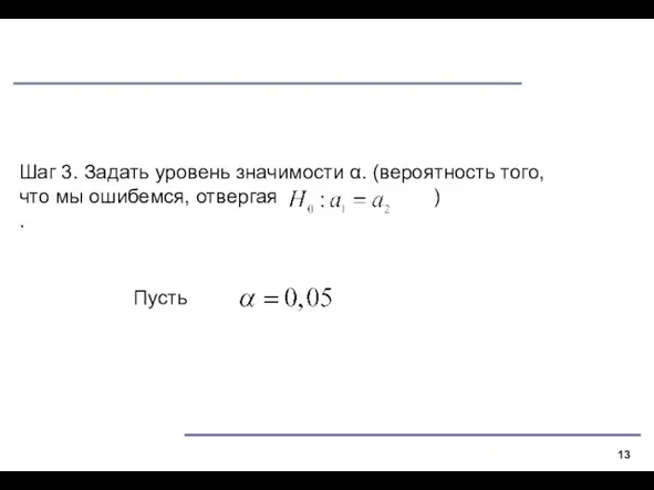 Шаг 3. Задать уровень значимости α. (вероятность того, что мы ошибемся, отвергая ) . Пусть