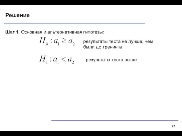 Решение Шаг 1. Основная и альтернативная гипотезы: результаты теста выше результаты